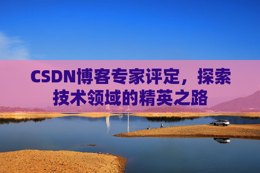 CSDN博客专家评定，探索技术领域的精英之路